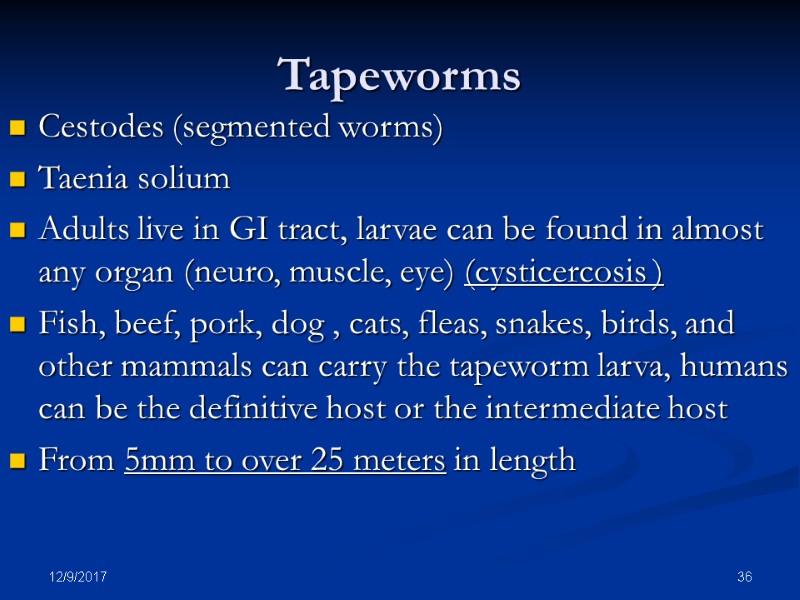 12/9/2017 36 Tapeworms Cestodes (segmented worms) Taenia solium Adults live in GI tract, larvae
